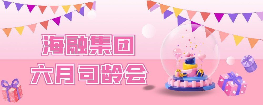 一路前行 携手共进丨海融集团六月司龄会礼物派送中！